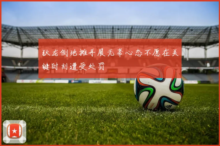 狄龙倒地摊手展无辜心态不愿在关键时刻遭受处罚