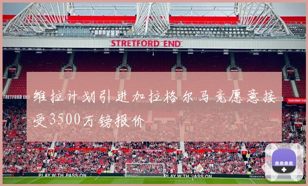 维拉计划引进加拉格尔马竞愿意接受3500万镑报价