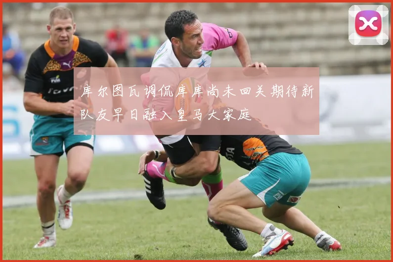 库尔图瓦调侃库库尚未回关期待新队友早日融入皇马大家庭